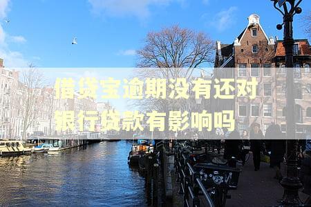 借贷宝逾期没有还对银行贷款有影响吗