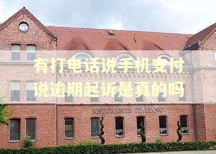 有打电话说手机支付说逾期起诉是真的吗