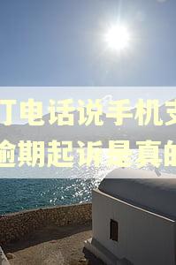 有打电话说手机支付说逾期起诉是真的吗