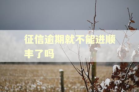征信逾期就不能进顺丰了吗
