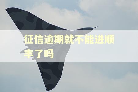 征信逾期就不能进顺丰了吗 征信逾期就不能进顺丰了吗