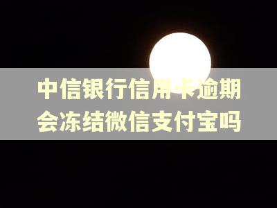 中信银行信用卡逾期会冻结微信支付宝吗
