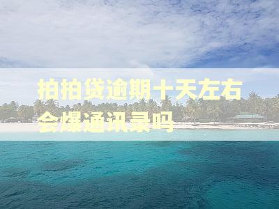 拍拍贷逾期十天左右会爆通讯录吗