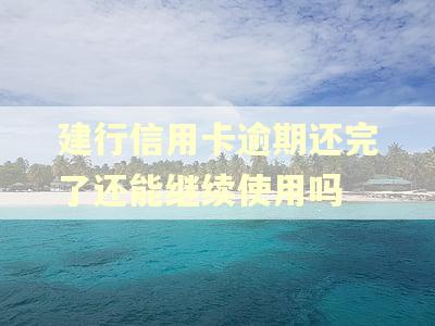 建行信用卡逾期还完了还能继续使用吗