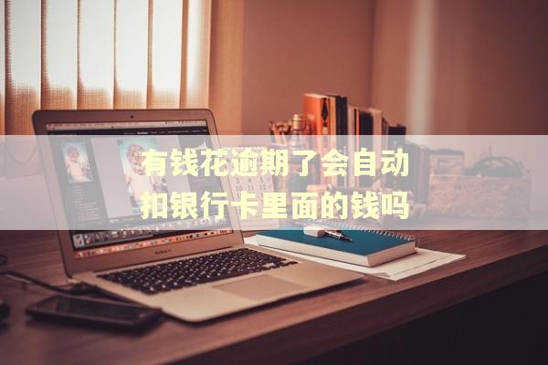 有钱花逾期了会自动扣银行卡里面的钱吗