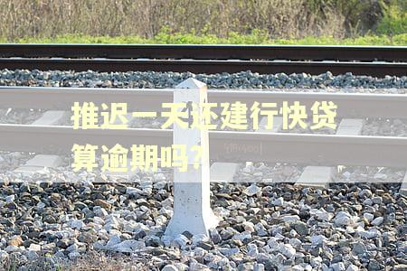 推迟一天还建行快贷算逾期吗?