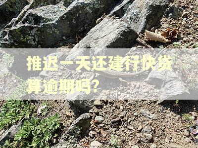 推迟一天还建行快贷算逾期吗?