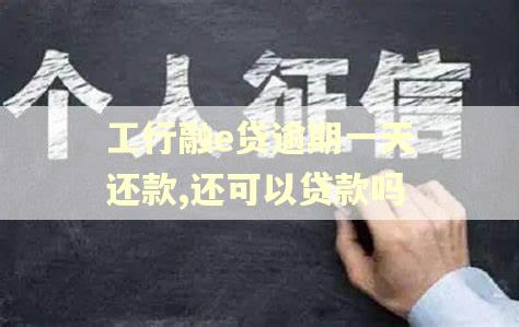 工行融e贷逾期一天还款,还可以贷款吗
