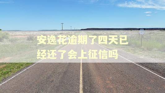 安逸花逾期了四天已经还了会上征信吗 安逸花逾期了四天已经还了会上征信吗