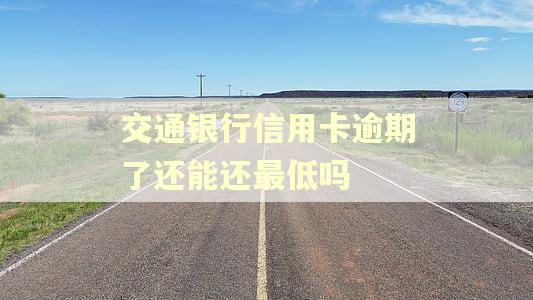 交通银行信用卡逾期了还能还最低吗