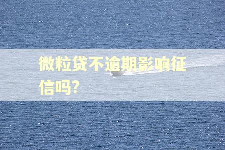 微粒贷不逾期影响征信吗? 微粒贷不逾期影响征信吗?