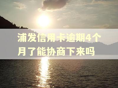 浦发信用卡逾期4个月了能协商下来吗