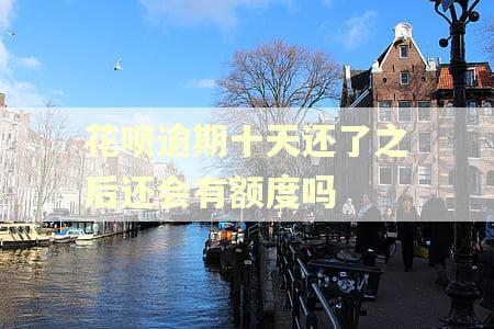 花呗逾期十天还了之后还会有额度吗