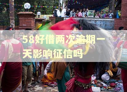 58好借两次逾期一天影响征信吗
