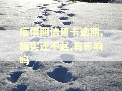 疫情期信用卡逾期,确实还不起,有影响吗