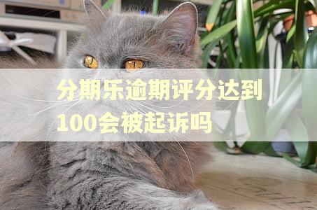 分期乐逾期评分达到100会被起诉吗