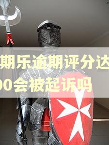 分期乐逾期评分达到100会被起诉吗 分期乐逾期评分达到100会被起诉吗