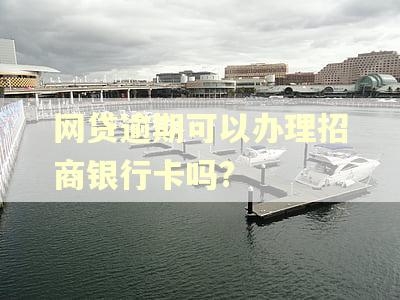 网贷逾期可以办理招商银行卡吗?