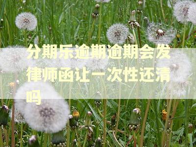 分期乐逾期逾期会发律师函让一次性还清吗