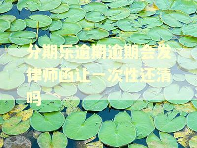 分期乐逾期逾期会发律师函让一次性还清吗
