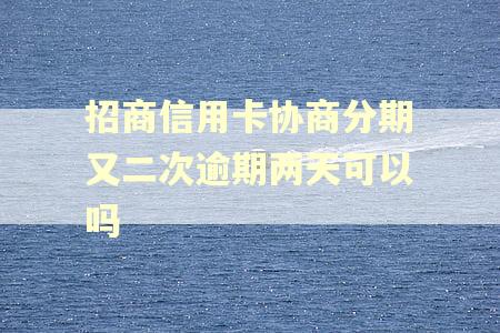 招商信用卡协商分期又二次逾期两天可以吗