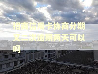 招商信用卡协商分期又二次逾期两天可以吗