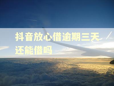 抖音放心借逾期三天还能借吗