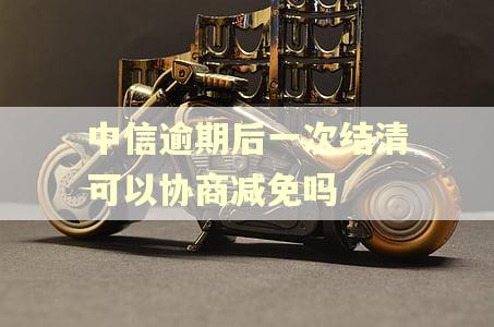 中信逾期后一次结清可以协商减免吗