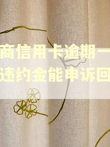 工商信用卡逾期一天扣违约金能申诉回来吗