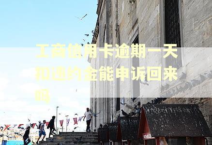 工商信用卡逾期一天扣违约金能申诉回来吗