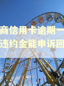 工商信用卡逾期一天扣违约金能申诉回来吗