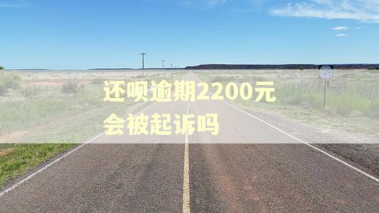 还呗逾期2200元会被起诉吗