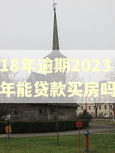 18年逾期2023年能贷款买房吗