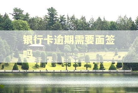 银行卡逾期需要面签吗