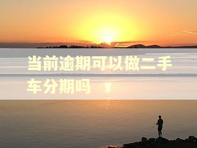 当前逾期可以做二手车分期吗