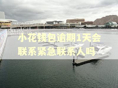 小花钱包逾期1天会联系紧急联系人吗