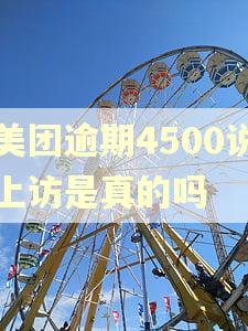 美团逾期4500说上访是真的吗