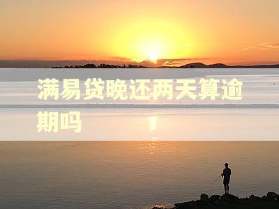 满易贷晚还两天算逾期吗