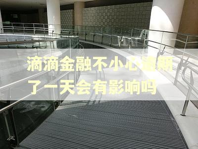 滴滴金融不小心逾期了一天会有影响吗 滴滴金融不小心逾期了一天会有影响吗