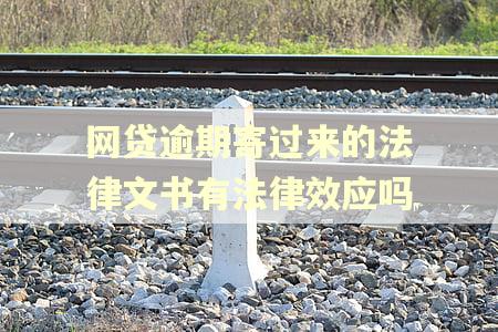 网贷逾期寄过来的法律文书有法律效应吗 网贷逾期寄过来的法律文书有法律效应吗