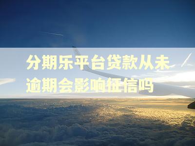 分期乐平台贷款从未逾期会影响征信吗