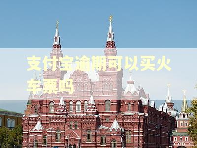 支付宝逾期可以买火车票吗