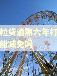 微粒贷逾期六年打电话能减免吗