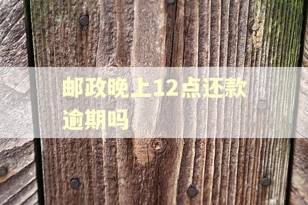 邮政晚上12点还款逾期吗