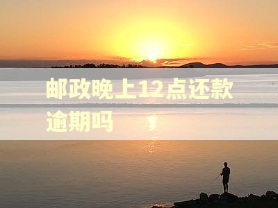 邮政晚上12点还款逾期吗