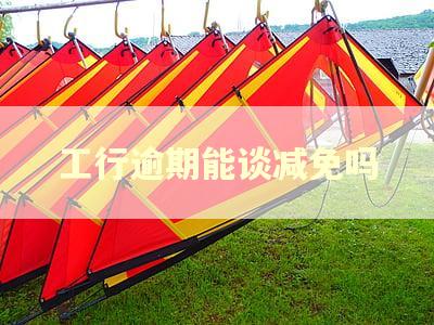 工行逾期能谈减免吗