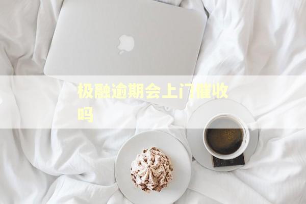 极融逾期会上门催收吗