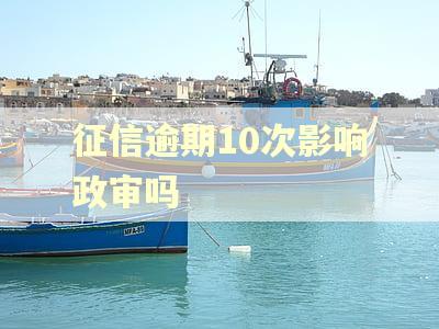 征信逾期10次影响政审吗 征信逾期10次影响政审吗