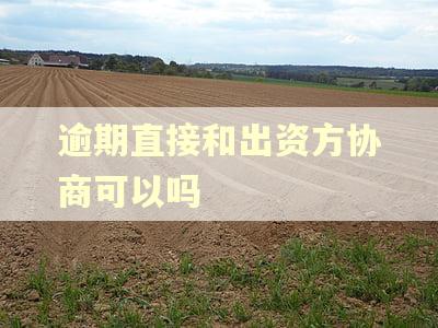 逾期直接和出资方协商可以吗 逾期直接和出资方协商可以吗