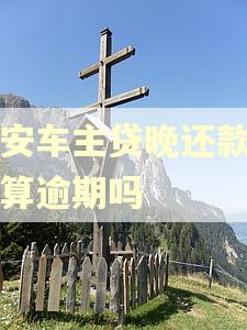 平安车主贷晚还款一天算逾期吗